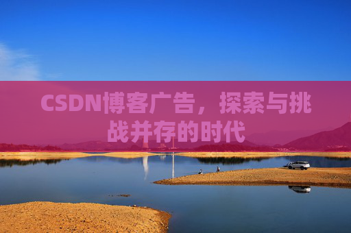 CSDN博客广告，探索与挑战并存的时代
