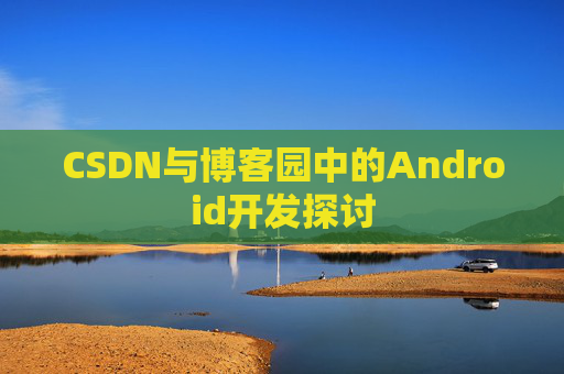 CSDN与博客园中的Android开发探讨 CSDN与博客园中的Android开发探讨