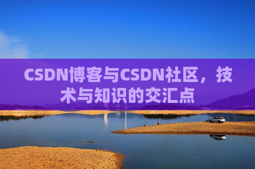 CSDN博客与CSDN社区,技术与知识的交汇点