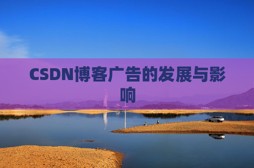 CSDN博客广告的发展与影响 CSDN博客广告的发展与影响